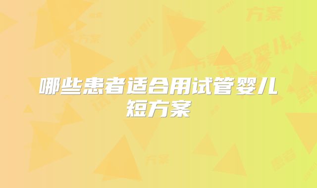 哪些患者适合用试管婴儿短方案