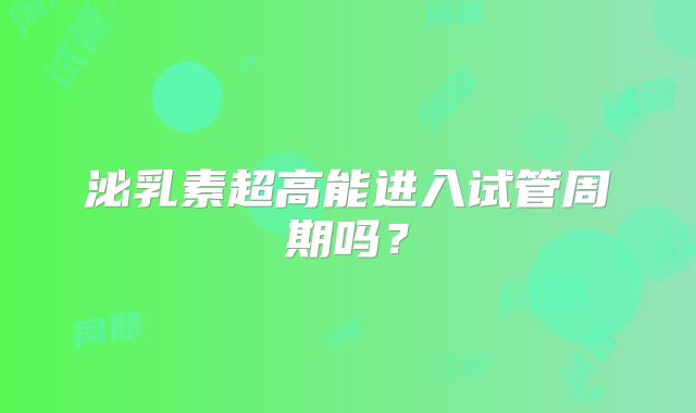 泌乳素超高能进入试管周期吗？