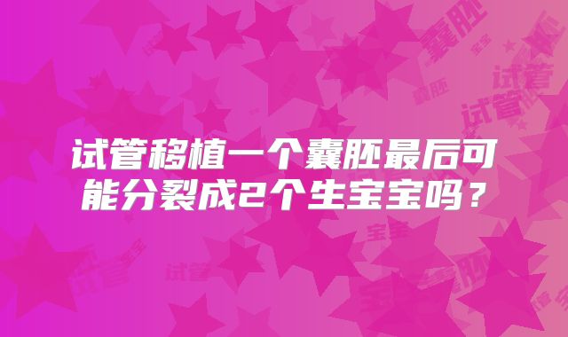 试管移植一个囊胚最后可能分裂成2个生宝宝吗?