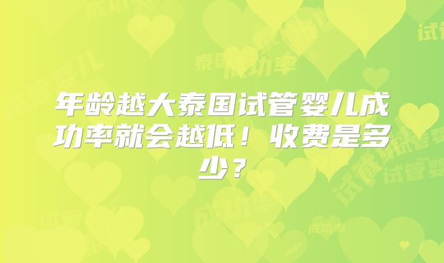 年龄越大泰国试管婴儿成功率就会越低！收费是多少？