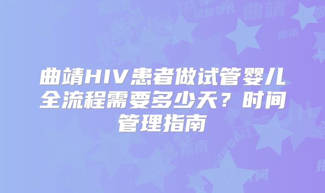 曲靖HIV患者做试管婴儿全流程需要多少天？时间管理指南