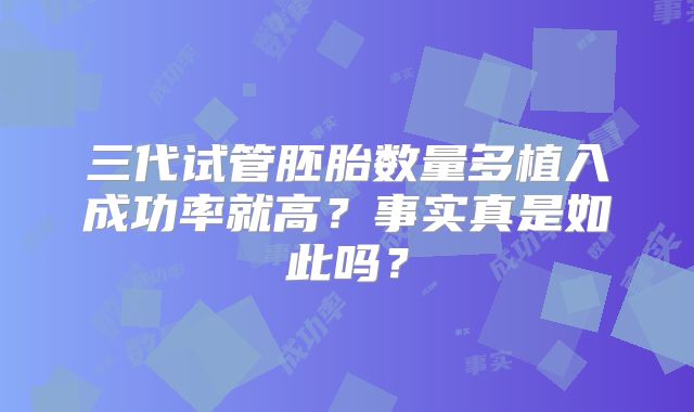 三代试管胚胎数量多植入成功率就高？事实真是如此吗？