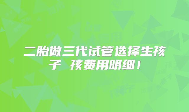 二胎做三代试管选择生孩子 孩费用明细!
