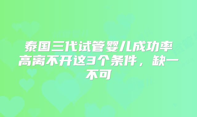 泰国三代试管婴儿成功率高离不开这3个条件,缺一不可