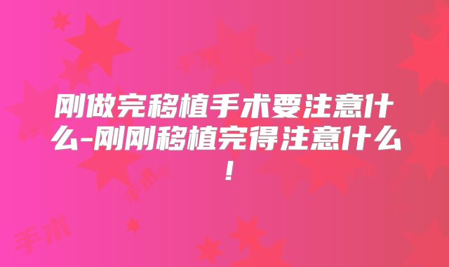 刚做完移植手术要注意什么-刚刚移植完得注意什么!