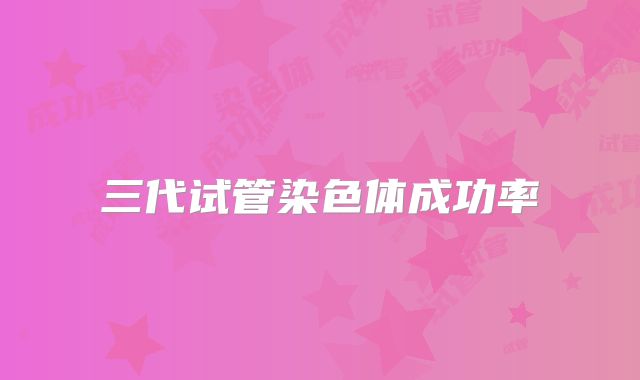 三代试管染色体成功率