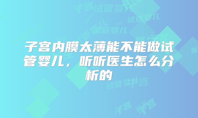 子宫内膜太薄能不能做试管婴儿，听听医生怎么分析的