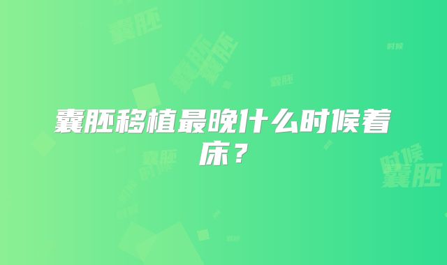 囊胚移植最晚什么时候着床？