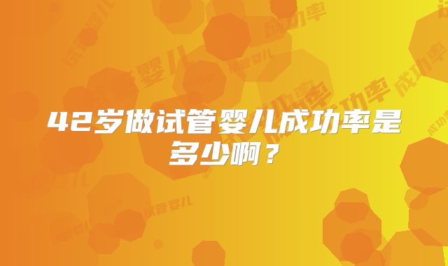 42岁做试管婴儿成功率是多少啊？