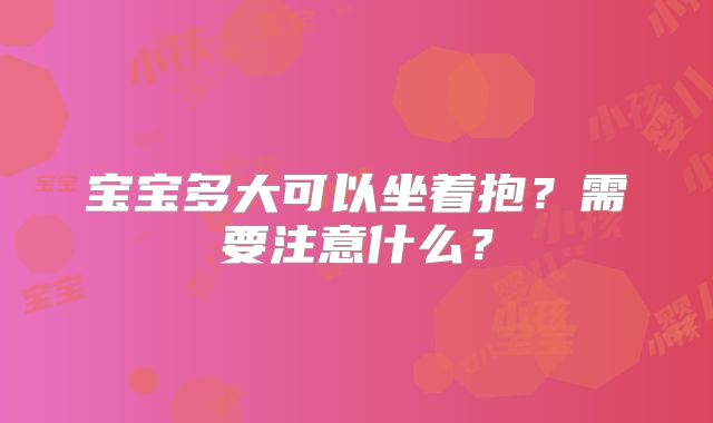 宝宝多大可以坐着抱？需要注意什么？