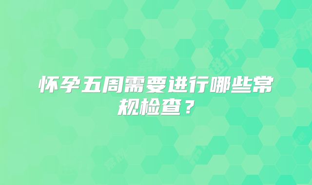 怀孕五周需要进行哪些常规检查？