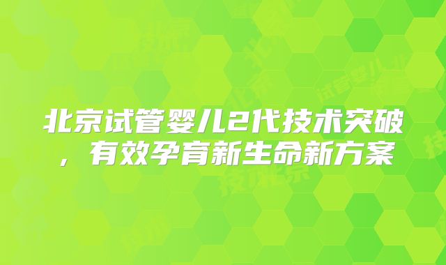 北京试管婴儿2代技术突破，有效孕育新生命新方案