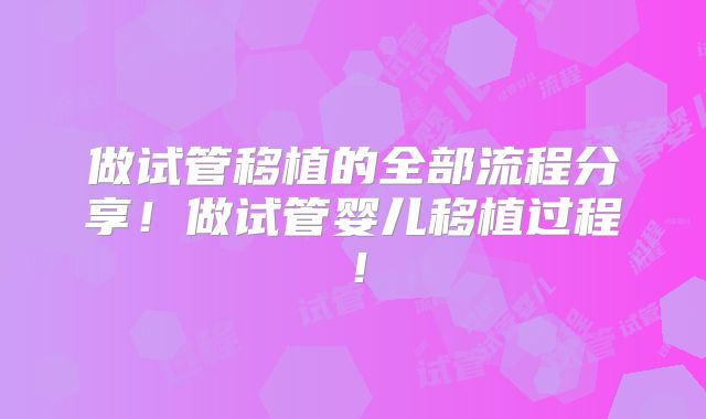 做试管移植的全部流程分享！做试管婴儿移植过程！