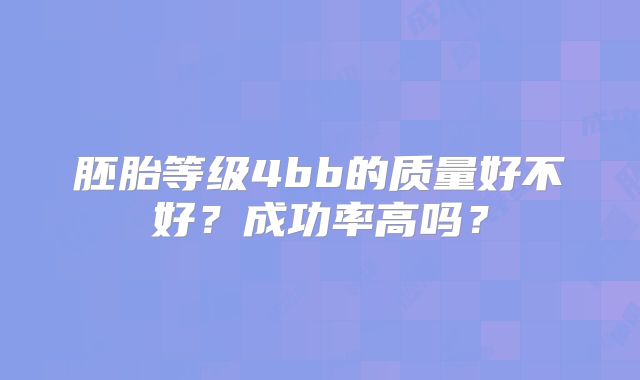 胚胎等级4bb的质量好不好?成功率高吗?