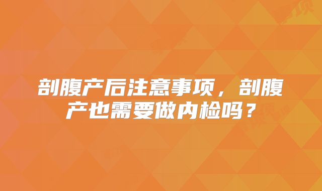 剖腹产后注意事项,剖腹产也需要做内检吗?