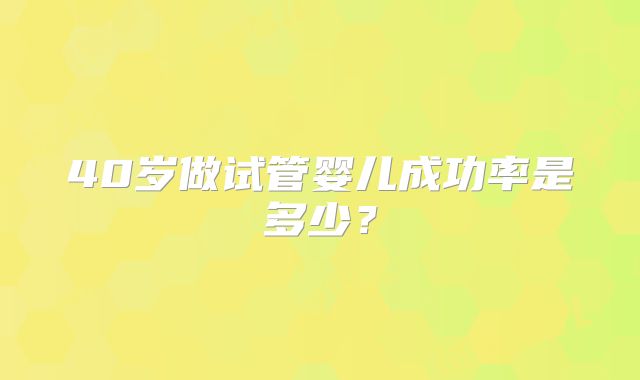 40岁做试管婴儿成功率是多少？