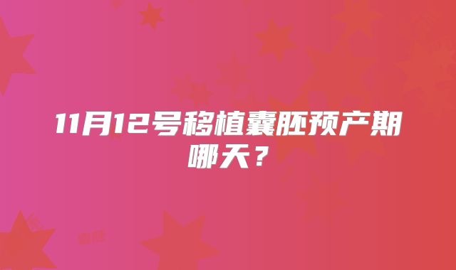 11月12号移植囊胚预产期哪天？