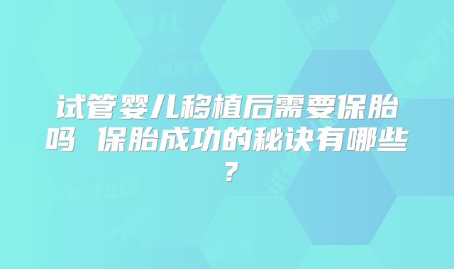 试管婴儿移植后需要保胎吗 保胎成功的秘诀有哪些?