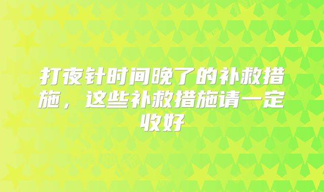 打夜针时间晚了的补救措施，这些补救措施请一定收好
