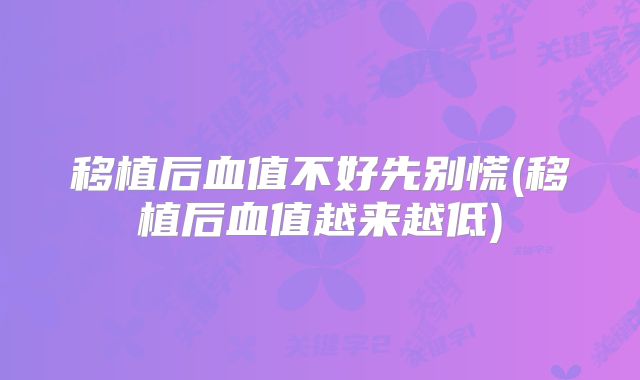 移植后血值不好先别慌(移植后血值越来越低)