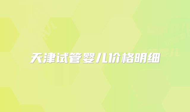 天津试管婴儿价格明细