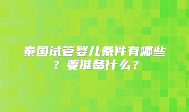 泰国试管婴儿条件有哪些?要准备什么?