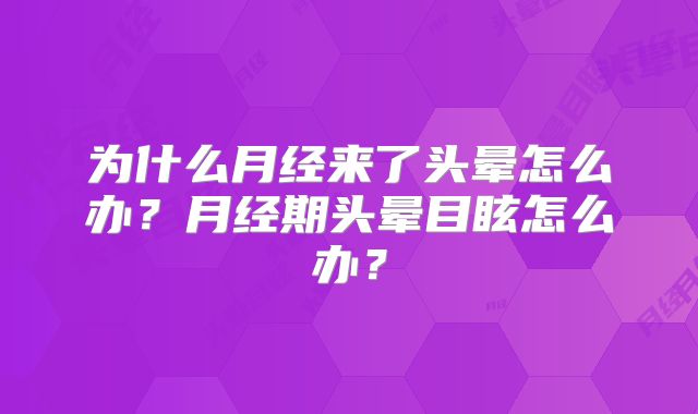 为什么月经来了头晕怎么办？月经期头晕目眩怎么办？