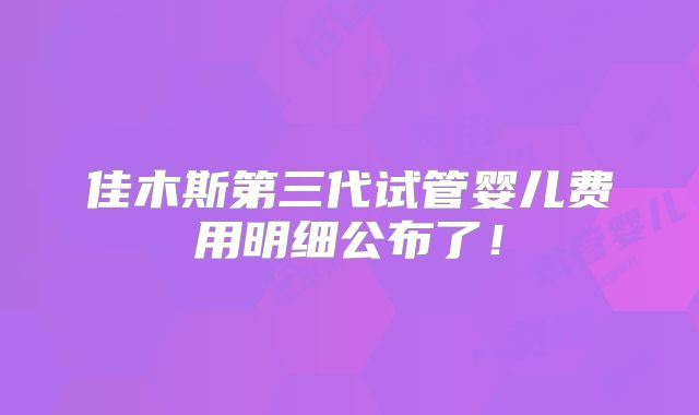 佳木斯第三代试管婴儿费用明细公布了!