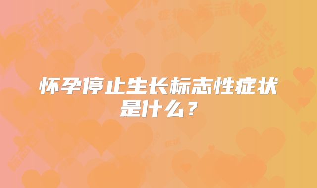 怀孕停止生长标志性症状是什么?