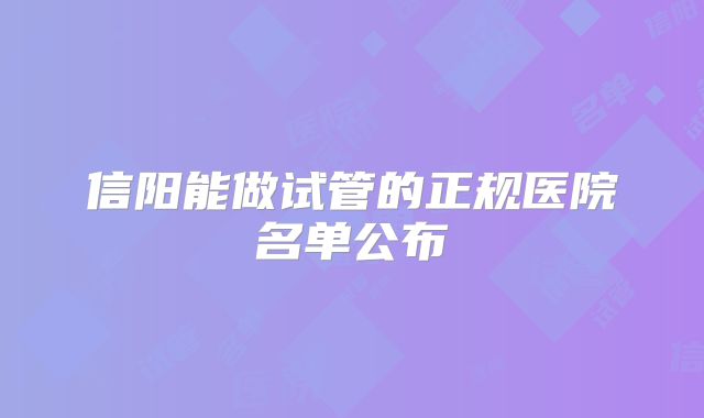 信阳能做试管的正规医院名单公布