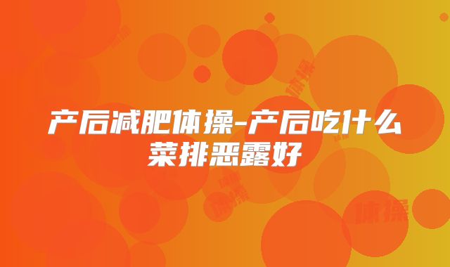 产后减肥体操-产后吃什么菜排恶露好