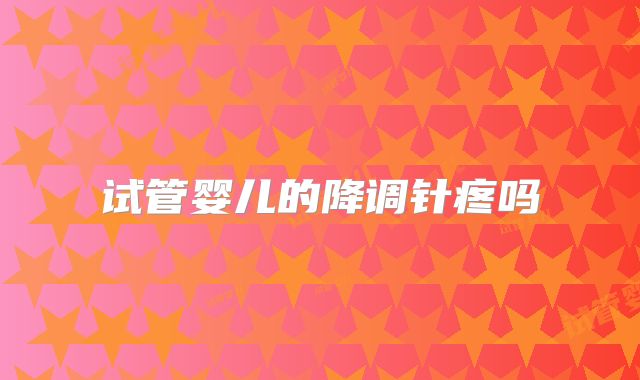 试管婴儿的降调针疼吗