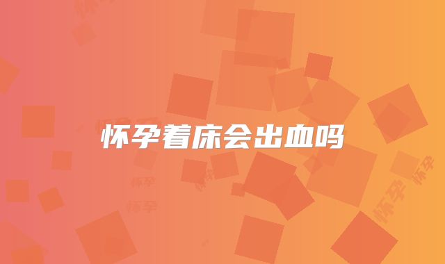 怀孕着床会出血吗