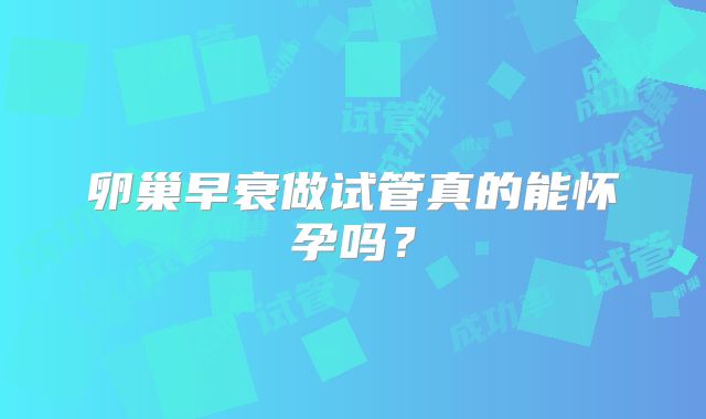 卵巢早衰做试管真的能怀孕吗?