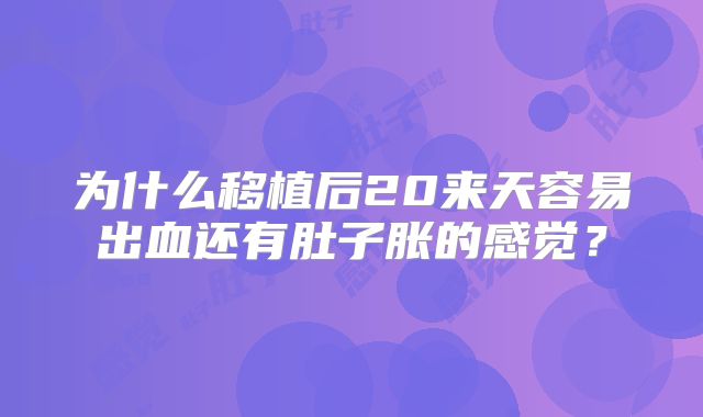 为什么移植后20来天容易出血还有肚子胀的感觉?