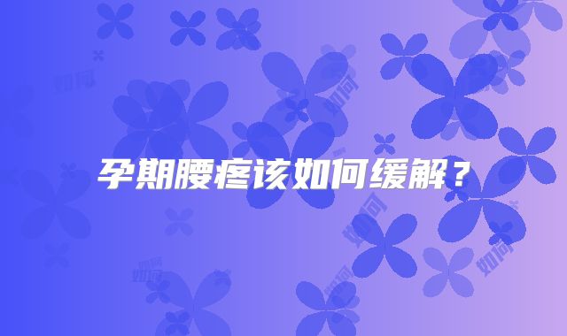 孕期腰疼该如何缓解?