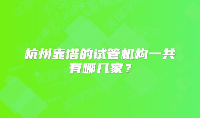 杭州靠谱的试管机构一共有哪几家?