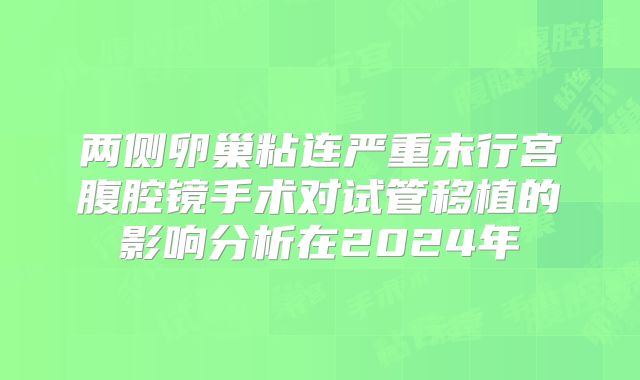 两侧卵巢粘连严重未行宫腹腔镜手术对试管移植的影响分析在2024年