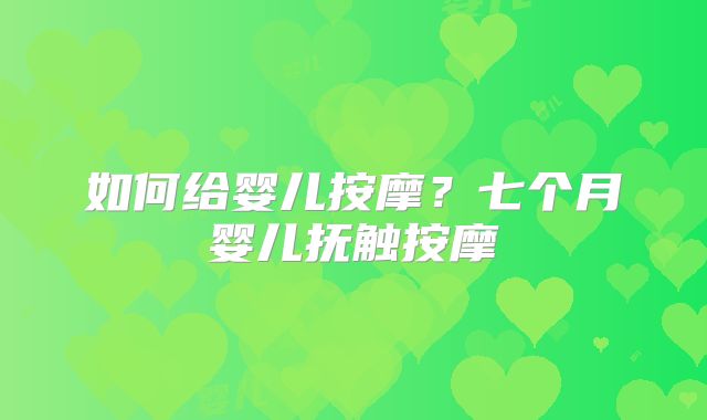 如何给婴儿按摩？七个月婴儿抚触按摩