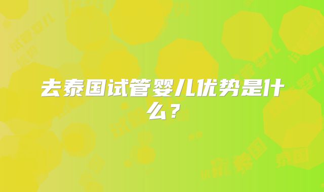 去泰国试管婴儿优势是什么？