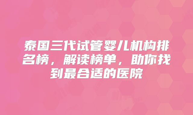 泰国三代试管婴儿机构排名榜，解读榜单，助你找到最合适的医院