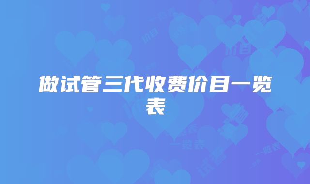 做试管三代收费价目一览表