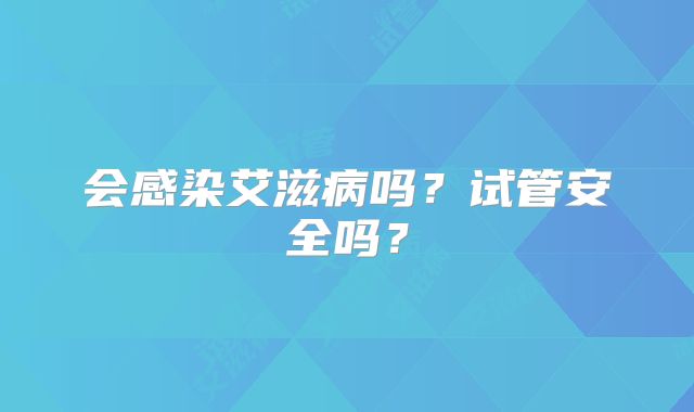 会感染艾滋病吗？试管安全吗？