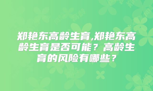 郑艳东高龄生育,郑艳东高龄生育是否可能？高龄生育的风险有哪些？