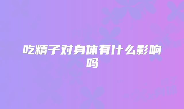吃精子对身体有什么影响吗