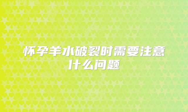 怀孕羊水破裂时需要注意什么问题