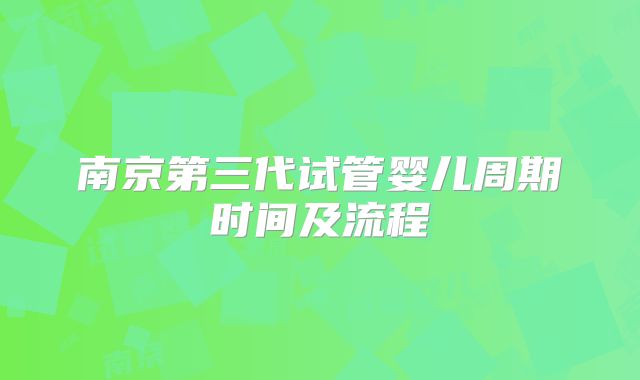 南京第三代试管婴儿周期时间及流程
