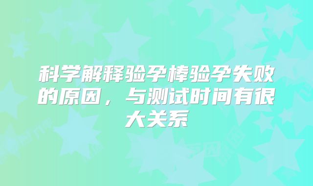 科学解释验孕棒验孕失败的原因,与测试时间有很大关系