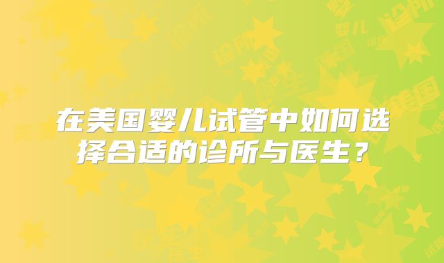 在美国婴儿试管中如何选择合适的诊所与医生?