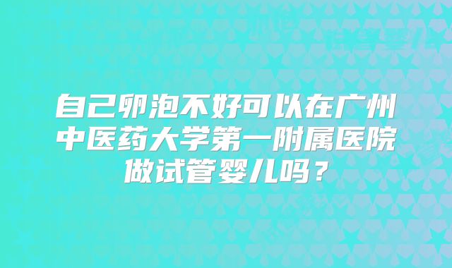 自己卵泡不好可以在广州中医药大学第一附属医院做试管婴儿吗？